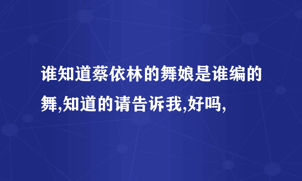 谁知道蔡依林的舞娘是谁编的舞,知道的请告诉我,好吗,