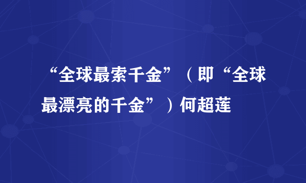 “全球最索千金”（即“全球最漂亮的千金”）何超莲