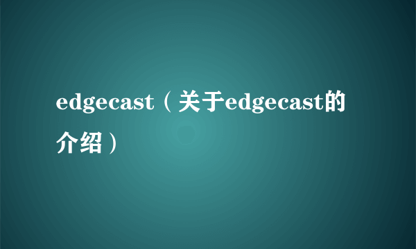 edgecast（关于edgecast的介绍）