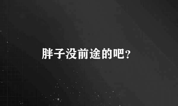 胖子没前途的吧？