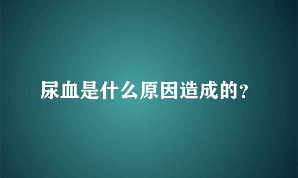 尿血是什么原因造成的？