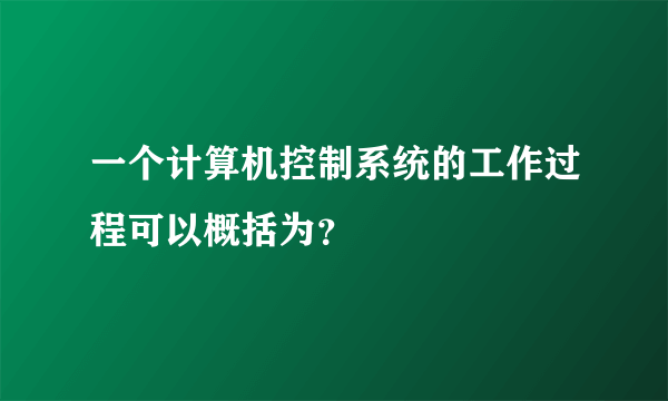 一个计算机控制系统的工作过程可以概括为？