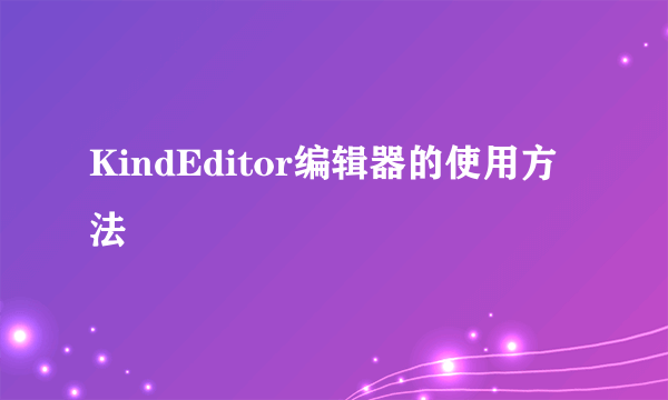 KindEditor编辑器的使用方法