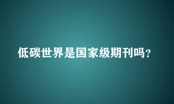 低碳世界是国家级期刊吗？