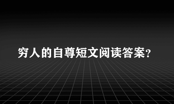 穷人的自尊短文阅读答案？