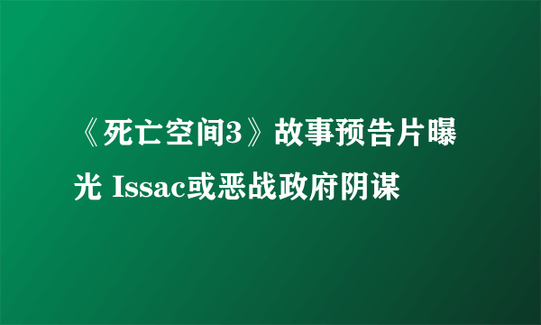 《死亡空间3》故事预告片曝光 Issac或恶战政府阴谋