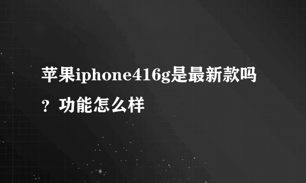 苹果iphone416g是最新款吗？功能怎么样