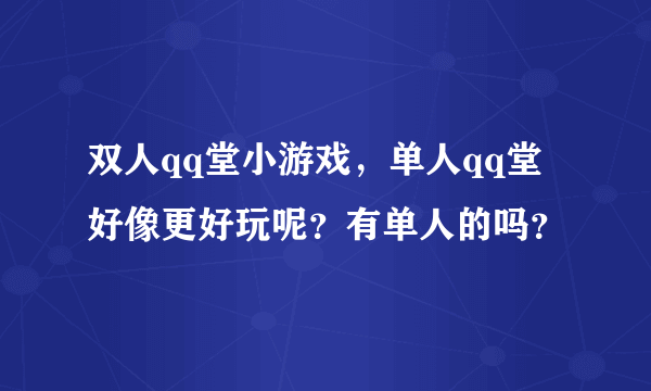 双人qq堂小游戏，单人qq堂好像更好玩呢？有单人的吗？