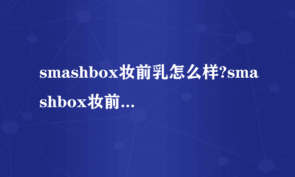 smashbox妆前乳怎么样?smashbox妆前乳好用吗?