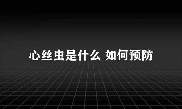 心丝虫是什么 如何预防