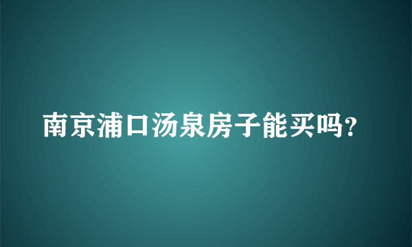 南京浦口汤泉房子能买吗？