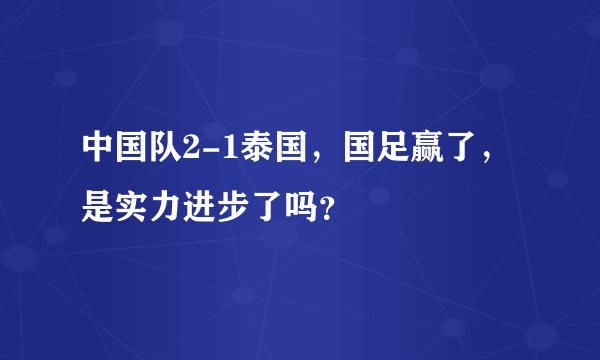 中国队2-1泰国，国足赢了，是实力进步了吗？