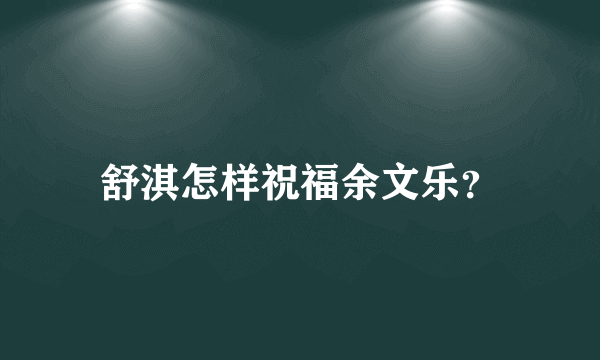 舒淇怎样祝福余文乐？