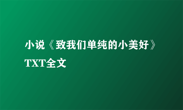 小说《致我们单纯的小美好》TXT全文