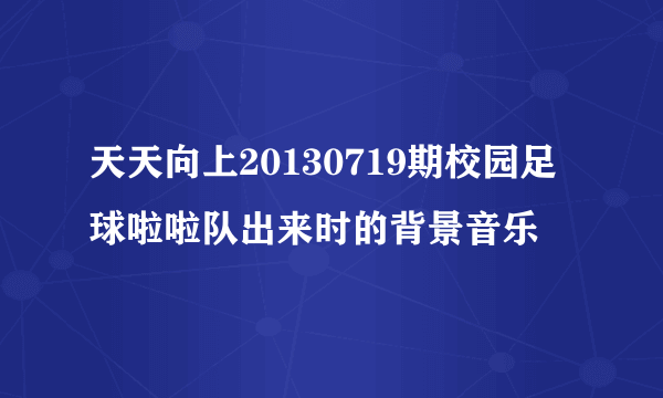 天天向上20130719期校园足球啦啦队出来时的背景音乐