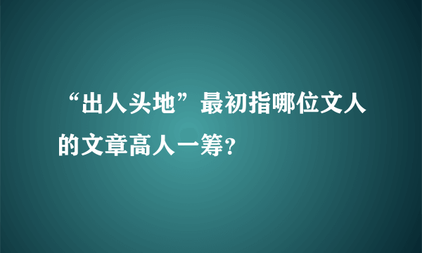 “出人头地”最初指哪位文人的文章高人一筹？