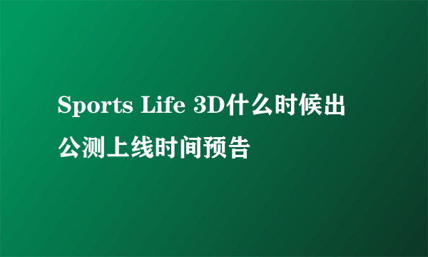 Sports Life 3D什么时候出 公测上线时间预告