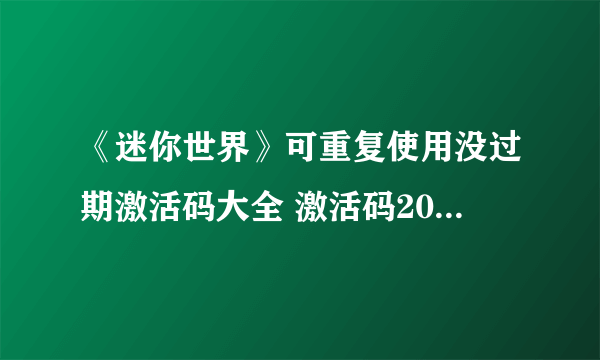 《迷你世界》可重复使用没过期激活码大全 激活码2022年最新永久