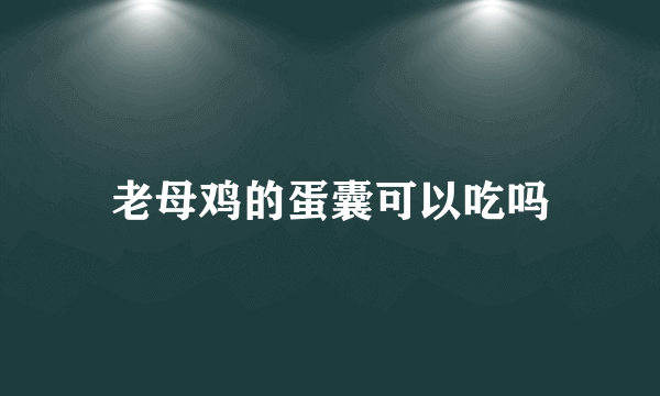 老母鸡的蛋囊可以吃吗