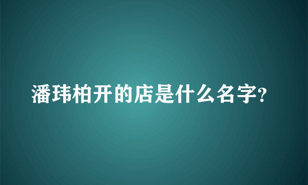 潘玮柏开的店是什么名字？