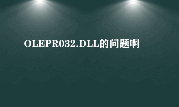 OLEPR032.DLL的问题啊