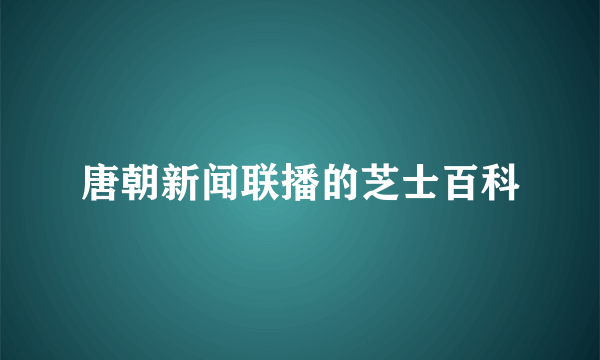 唐朝新闻联播的芝士百科