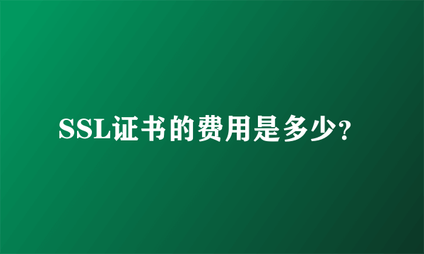 SSL证书的费用是多少？