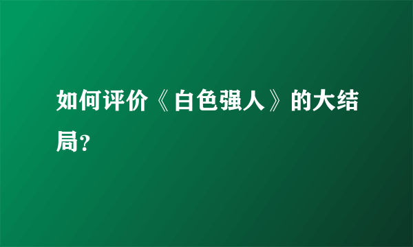 如何评价《白色强人》的大结局？