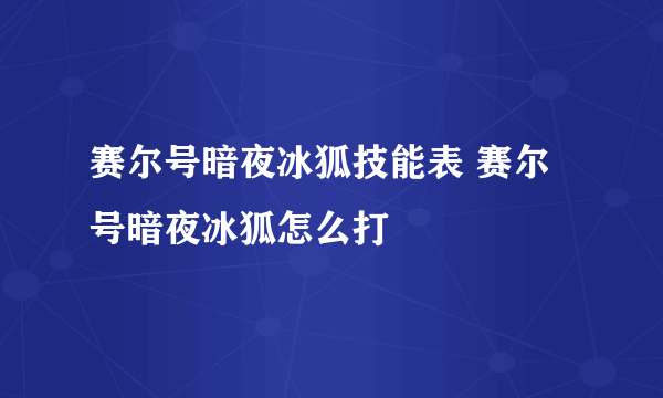 赛尔号暗夜冰狐技能表 赛尔号暗夜冰狐怎么打