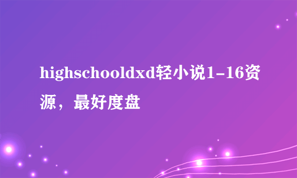 highschooldxd轻小说1-16资源，最好度盘