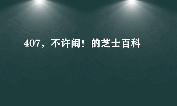 407，不许闹！的芝士百科