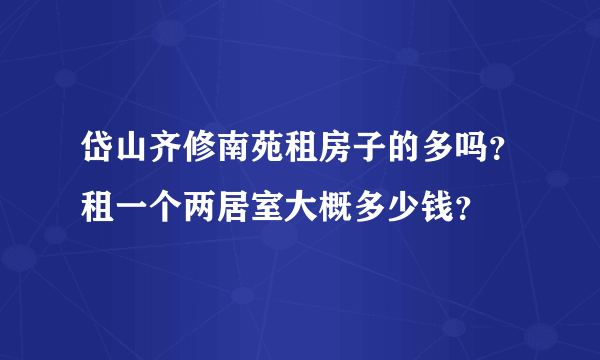 岱山齐修南苑租房子的多吗？租一个两居室大概多少钱？