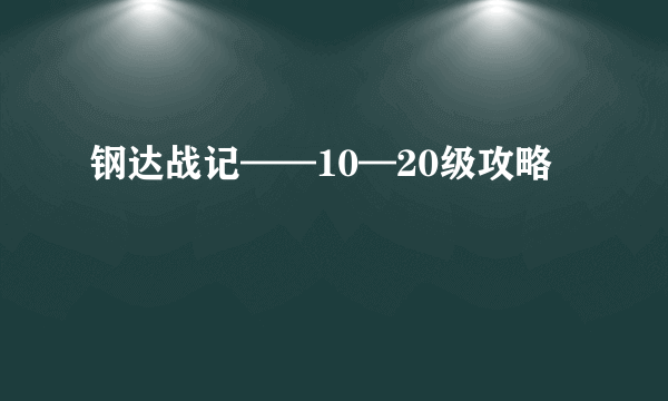 钢达战记——10—20级攻略