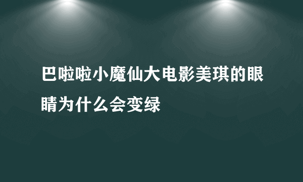 巴啦啦小魔仙大电影美琪的眼睛为什么会变绿