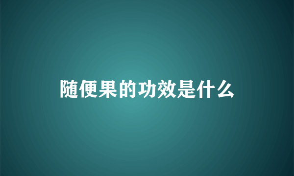 随便果的功效是什么