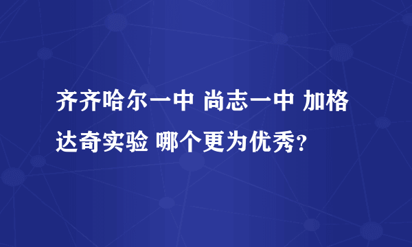 齐齐哈尔一中 尚志一中 加格达奇实验 哪个更为优秀？