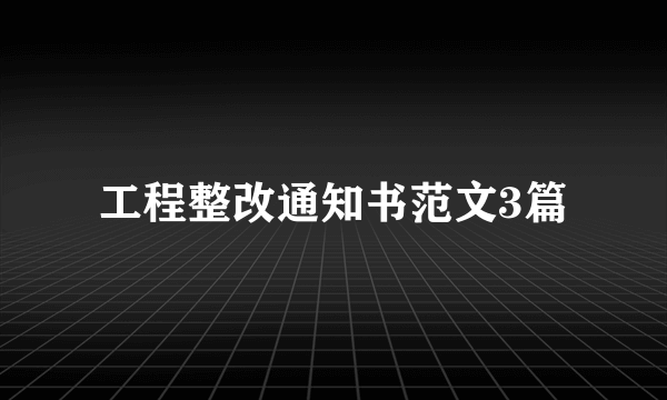 工程整改通知书范文3篇