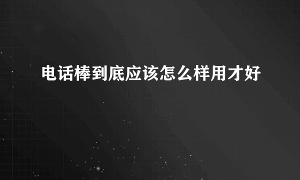 电话棒到底应该怎么样用才好