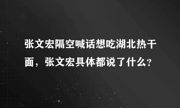 张文宏隔空喊话想吃湖北热干面，张文宏具体都说了什么？