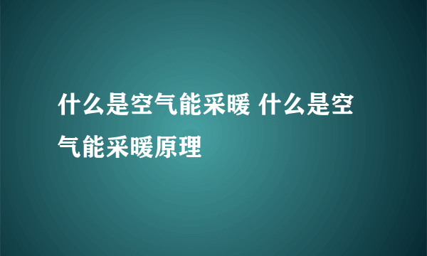 什么是空气能采暖 什么是空气能采暖原理