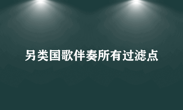 另类国歌伴奏所有过滤点