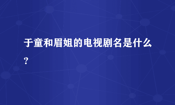 于童和眉姐的电视剧名是什么？