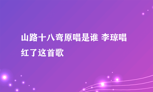 山路十八弯原唱是谁 李琼唱红了这首歌