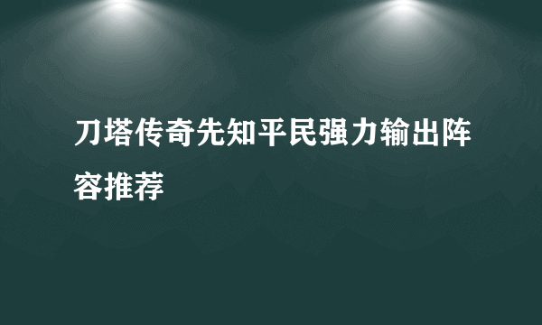 刀塔传奇先知平民强力输出阵容推荐