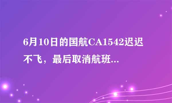 6月10日的国航CA1542迟迟不飞，最后取消航班，原因竟是飞行员去睡觉了？