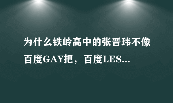 为什么铁岭高中的张晋玮不像百度GAY把，百度LES吧，百度林俊杰吧吧主JJ的美人鱼那样用于承认自己是GAY呢