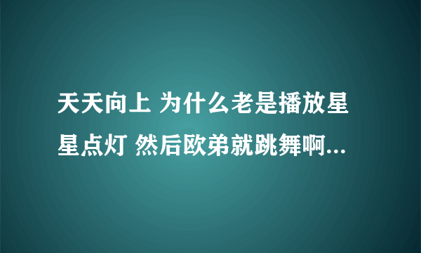 天天向上 为什么老是播放星星点灯 然后欧弟就跳舞啊？求真相？