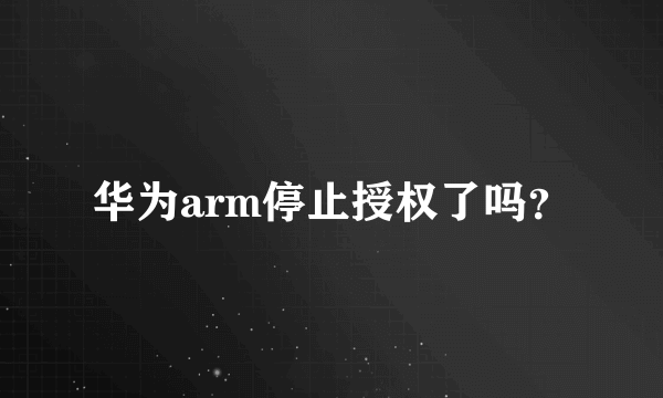 华为arm停止授权了吗？