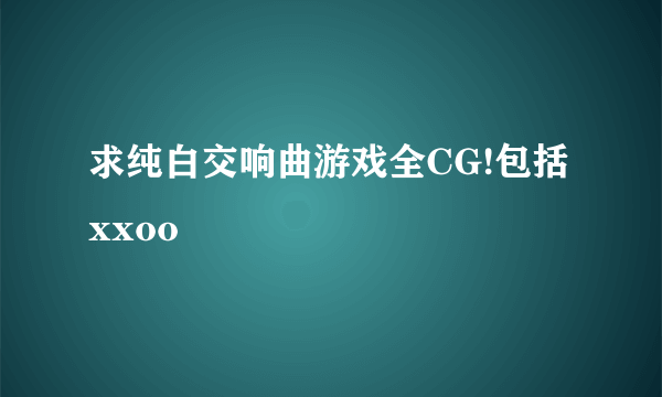 求纯白交响曲游戏全CG!包括xxoo