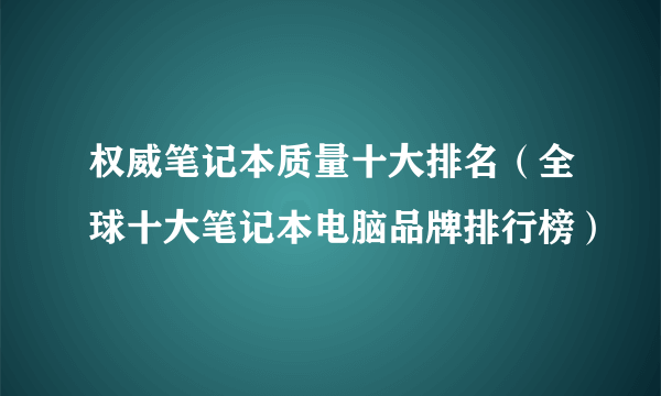 权威笔记本质量十大排名（全球十大笔记本电脑品牌排行榜）